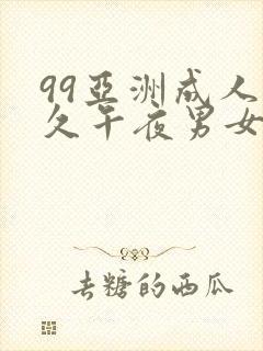 99亚洲成人久久午夜男女羞羞爽爽