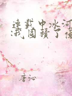 连载中冰河末世:我囤积了亿亿万物资