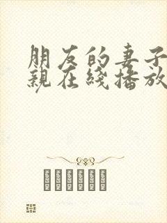 朋友的妻子和母亲在线播放