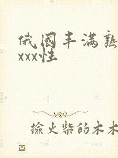 俄国丰满熟妇xxxx性