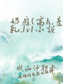 奶瘾(高h,产乳,1v1小说