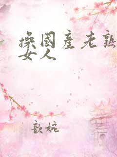 操国产老熟女老女人