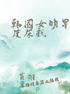 韩国女明星大尺度床戏
