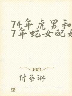 74年虎男和77年蛇女配婚姻好不好