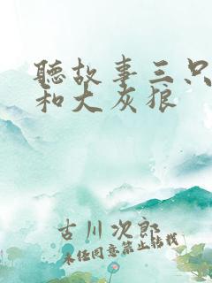 听故事三只小猪和大灰狼