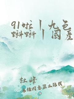 91啦丨九色丨蝌蚪丨国产人妻