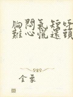 胸闷气短呼吸困难心慌还头晕是什么原因