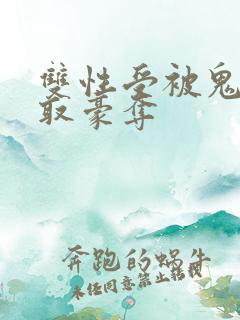 双性受被鬼攻强取豪夺