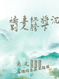 娇妻终将沉沦在别人胯下 娇妻终将沉沦在别人胯下