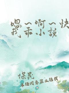 嗯～啊～快点死我乖小说