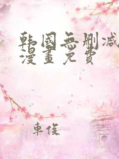 韩国无删减歪歪漫画免费