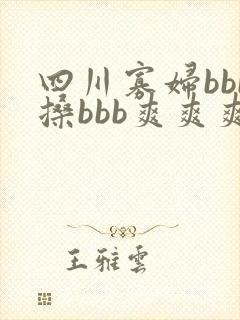 四川寡妇bbb搡bbb爽爽爽