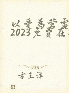 以爱为营电视剧2023免费在线观看