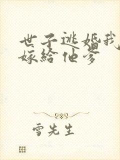 世子逃婚我转身嫁给他爹