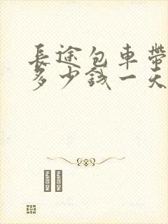 长途包车带司机多少钱一天
