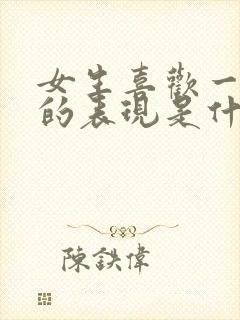 女生喜欢一个人的表现是什么