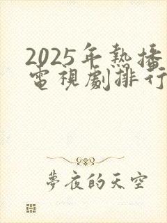 2025年热播电视剧排行榜前十名