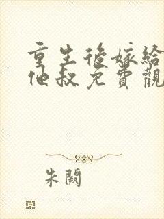 重生后嫁给前任他叔免费观看