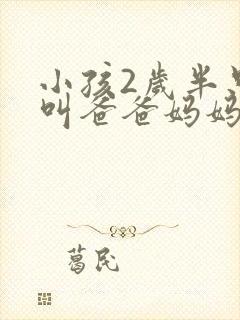 小孩2岁半只会叫爸爸妈妈正常吗 小孩2岁半只会叫爸爸妈妈正常吗