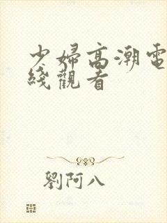 少妇高潮电影在线观看