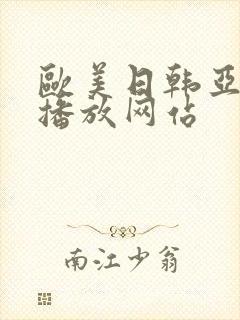 欧美日韩亚洲区播放网站 欧美日韩亚洲区播放网站