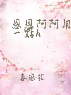 恩恩阿阿用力深一点h