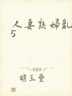 人妻熟妇乱系列5 人妻熟妇乱系列5