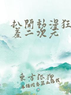 扒开动漫狂揉羞羞二次元