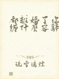 都离婚了你还纠缠什么容辞的小说