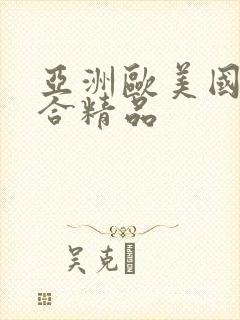 亚洲欧美国产综合精品