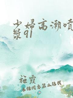 少妇高潮喷水白浆91