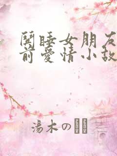 哄睡女朋友的睡前爱情小故事