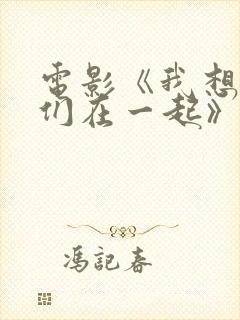 电影《我想和你们在一起》 电影《我想和你们在一起》