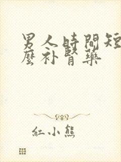 男人时间短吃什么补肾药