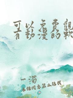 可以免费观看所有动漫的软件下载