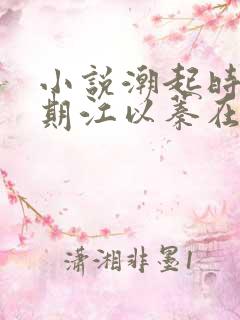 小说潮起时问归期江以蓁在线阅读