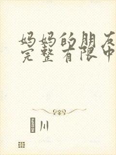 妈妈的朋友在观完整有限中字