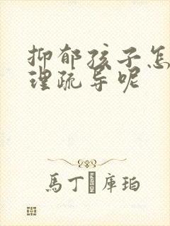 抑郁孩子怎么心理疏导呢