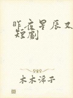 昨夜星辰又逢君 短剧