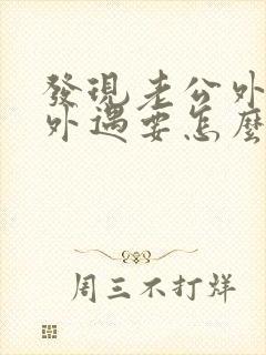发现老公外面有外遇要怎么做