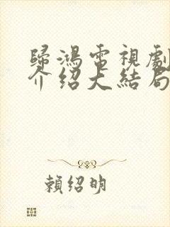 归鸿电视剧剧情介绍大结局