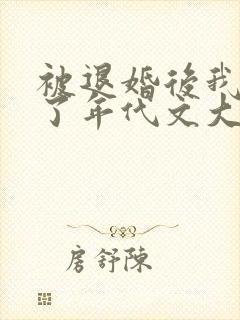 被退婚后我嫁给了年代文大佬免费