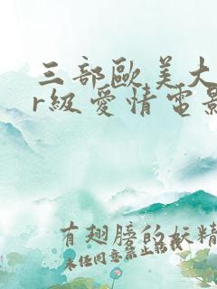 三部欧美大尺度r级爱情电影推荐