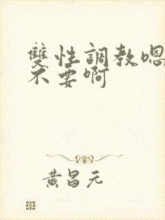 双性调教嗯嗯嗯不要啊