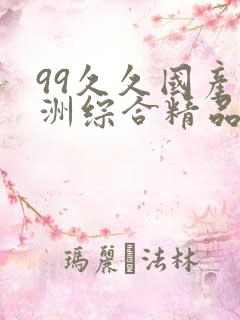 99久久国产亚洲综合精品 99久久国产亚洲综合精品
