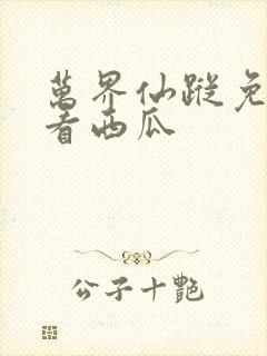 万界仙踪免费观看西瓜