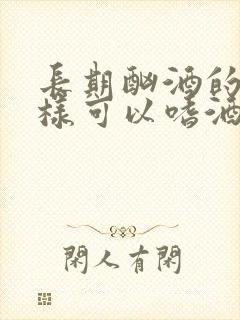 长期酗酒的人怎样可以嗜酒怎么戒酒