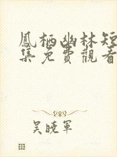 凤栖幽林短剧全集免费观看高清版