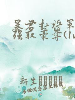 暴君对将军夫人强取豪夺(1v2臣妻h) 暴君对将军夫人强取豪夺(1v2臣妻h)