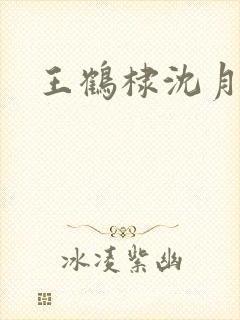 王鹤棣沈月吻戏 王鹤棣沈月吻戏